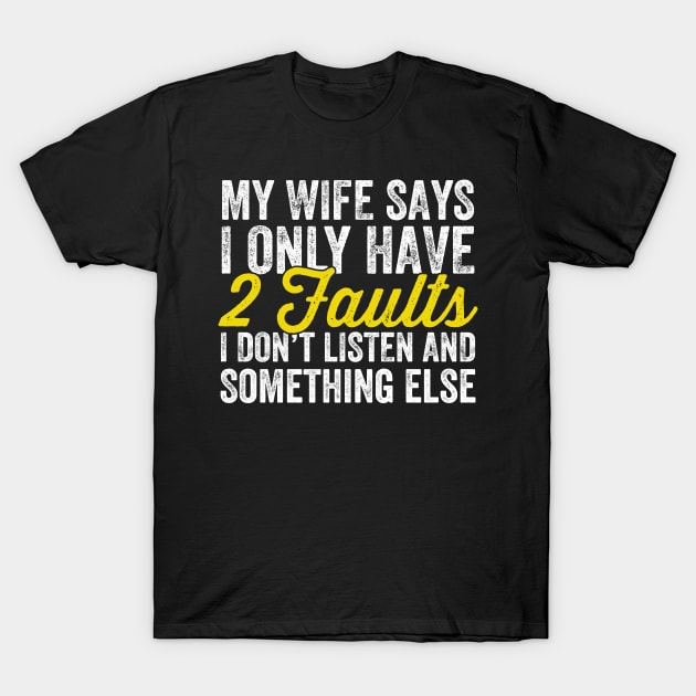 My wife says I only have 2 faults I don't listen and something else T-Shirt by captainmood